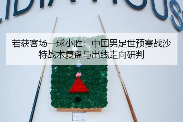 若获客场一球小胜：中国男足世预赛战沙特战术复盘与出线走向研判