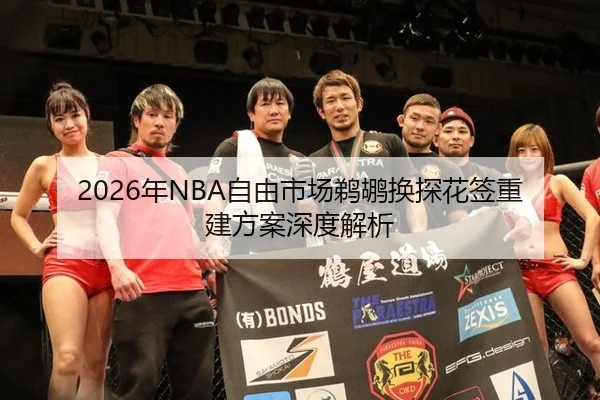 2026年NBA自由市场鹈鹕换探花签重建方案深度解析